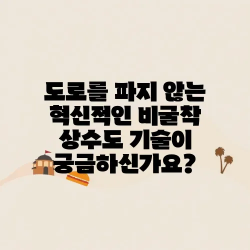 도로를 파지 않는 혁신적인 비굴착 상수도 기술이 궁금하신가요?