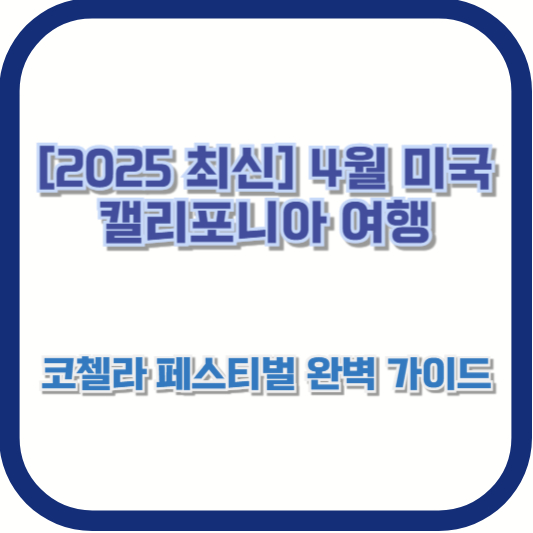 [2025 최신] 4월 미국 캘리포니아 여행 - 코첼라 페스티벌 완벽 가이드