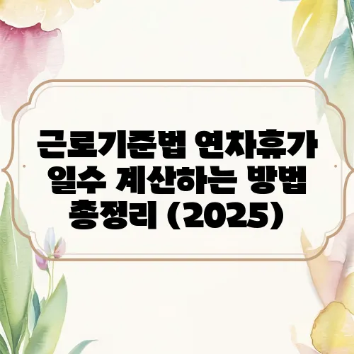 근로기준법 연차휴가 일수 계산하는 방법 총정리 (2025)
