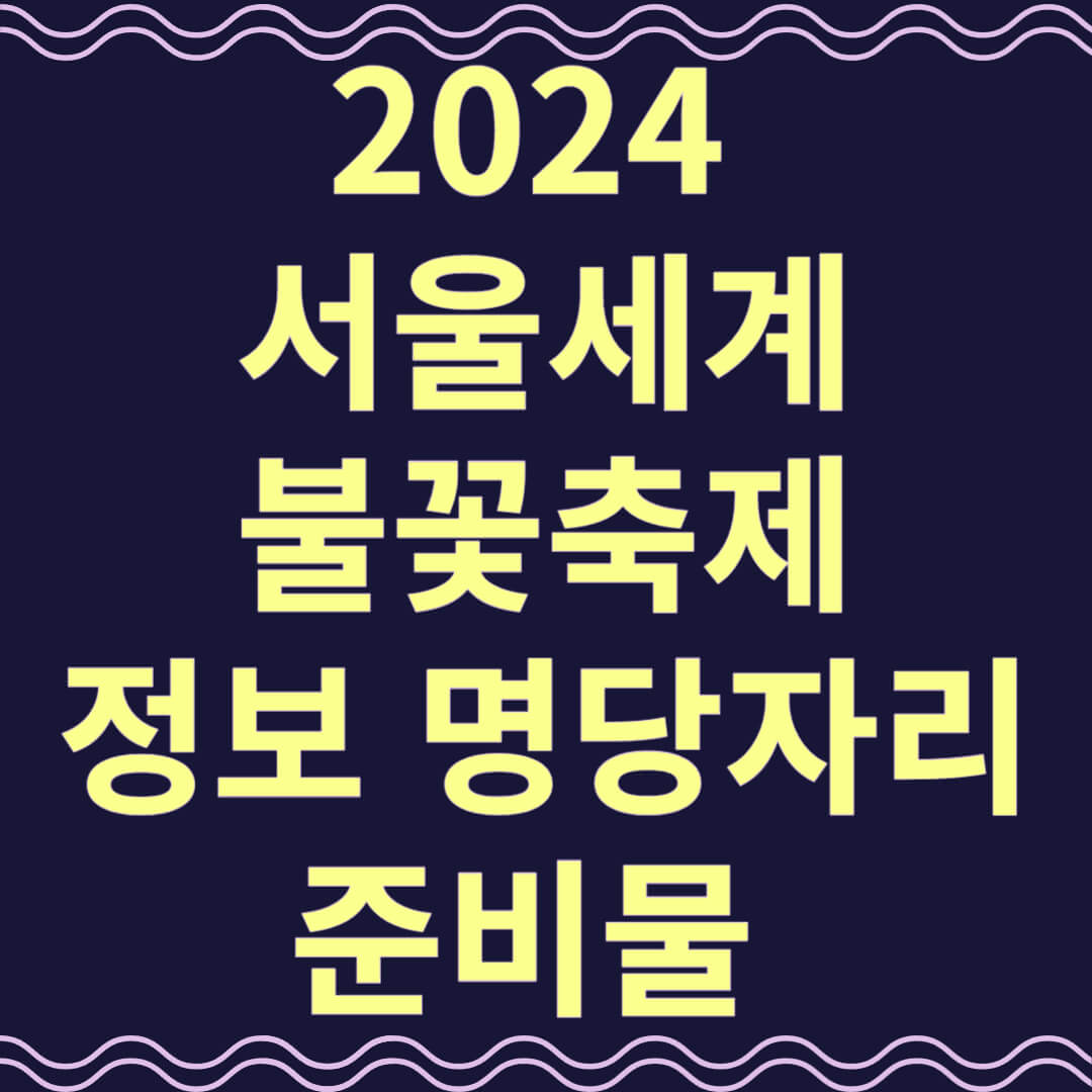 2024 서울세계불꽃축제 정보, 관람가이드, 명당 자리, 준비물, 생중계
