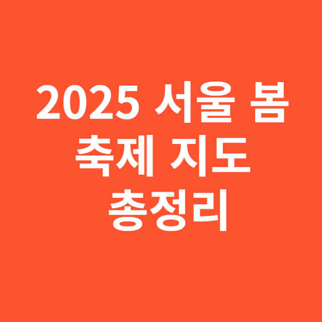 2025 서울 봄 축제 지도 총정리