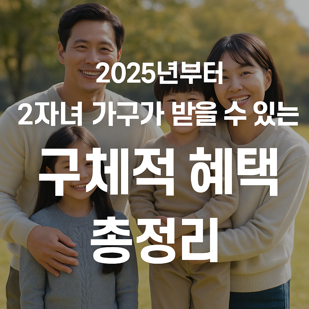 ✅ 2025년부터 2자녀 가구가 받을 수 있는 구체적 혜택 총정리