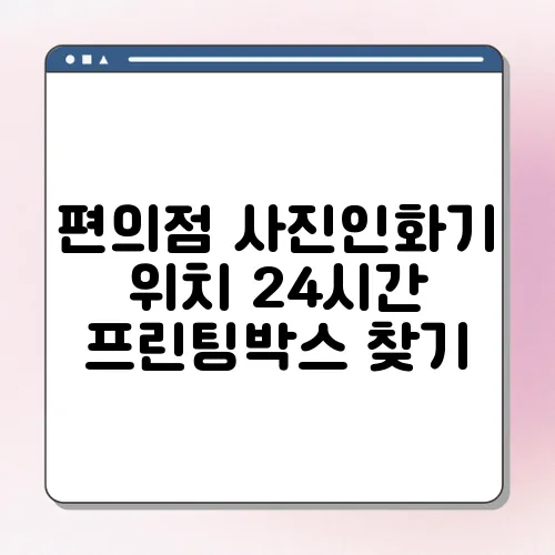 편의점 사진인화기 위치 24시간 프린팅박스 찾기