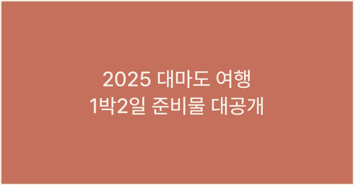 2025 대마도 여행 1박2일 준비물