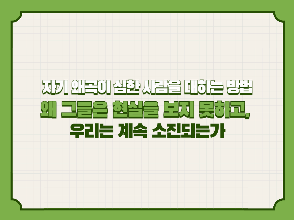 자기 왜곡이 심한 사람을 대하는 방법
왜 그들은 현실을 보지 못하고, 우리는 계속 소진되는가
