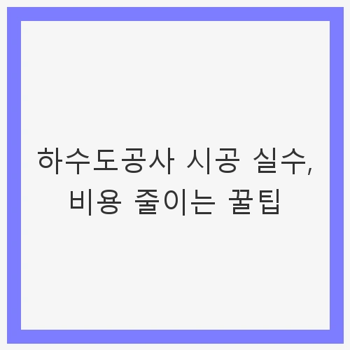 하수도공사의 중요성과 비용 절감의 필요성