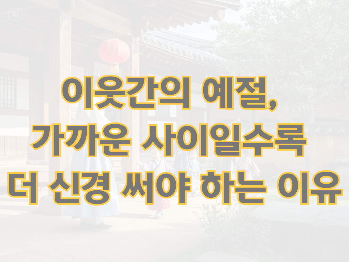 이웃간의 예절, 가까운 사이일수록 더 신경 써야 하는 이유