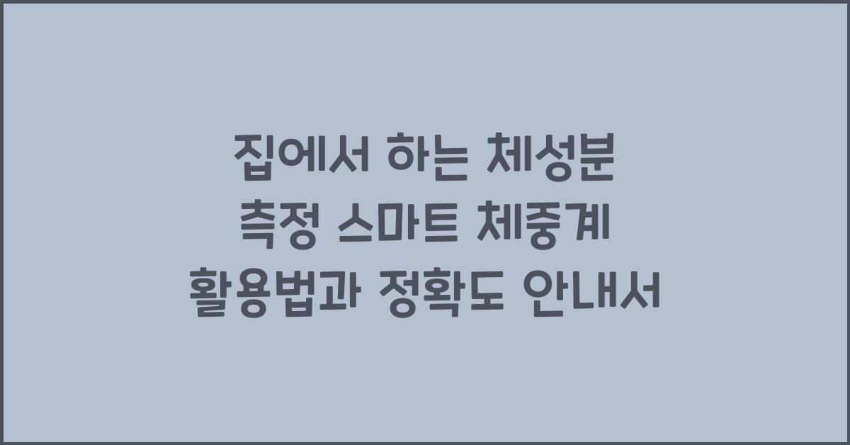 집에서 하는 체성분 측정 스마트 체중계 활용법과 정확도