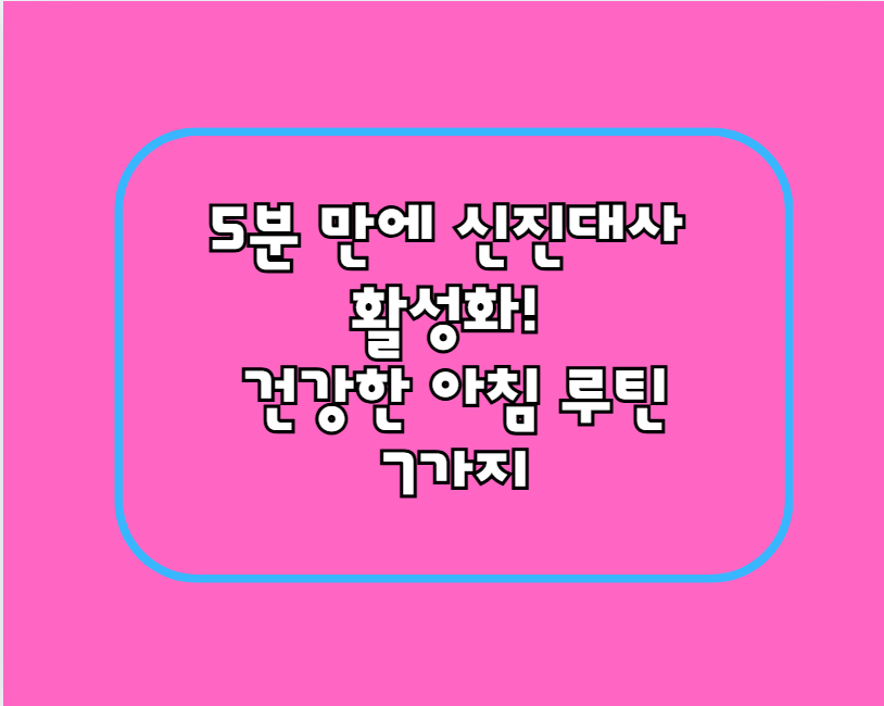 5분 만에 신진대사 활성화! 40대 아줌마의 건강한 아침 루틴 7가지