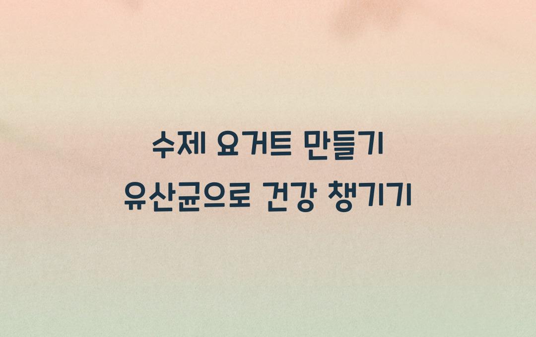  수제 요거트 만들기, 유산균 제대로 챙기기