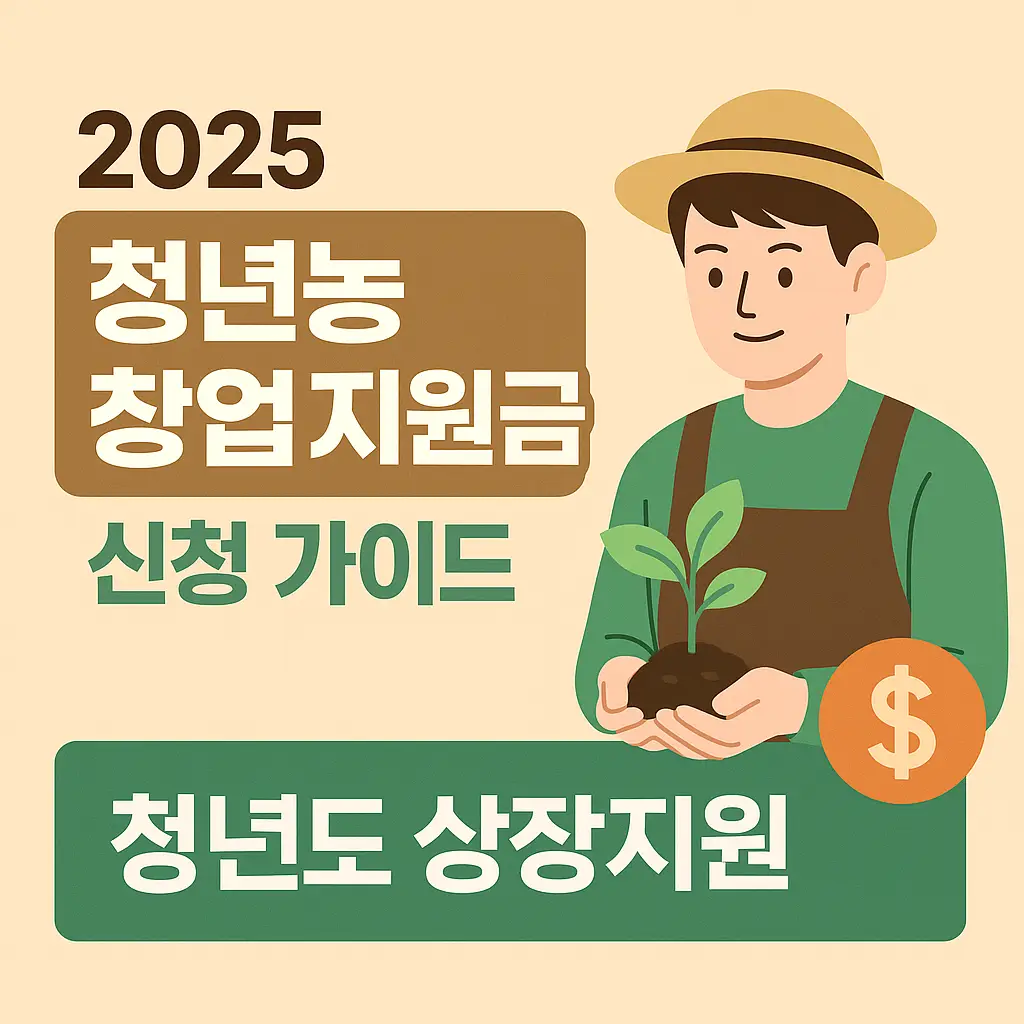 2025 청년농 창업 지원금, 놓치면 후회할 성공 전략