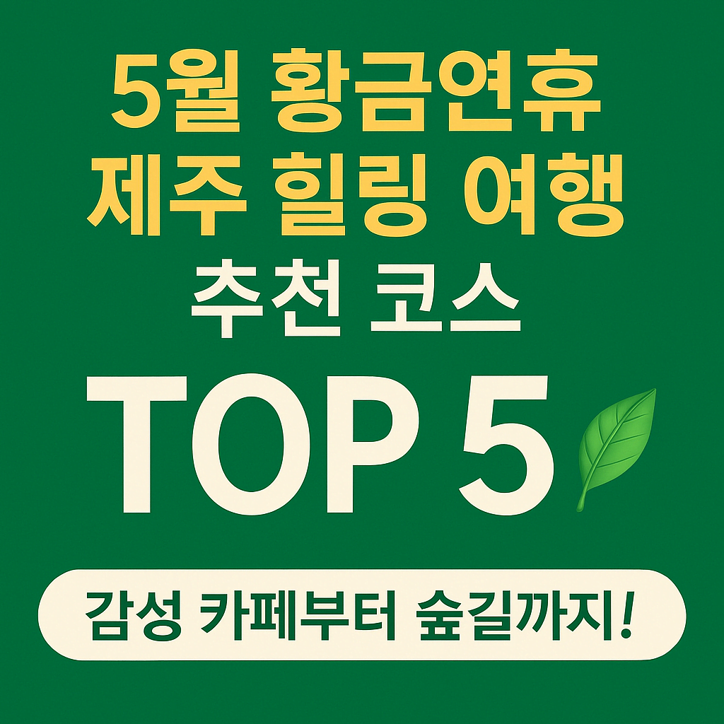 5월 황금 연휴 제주 힐링 여행 추천 코스 TOP 5