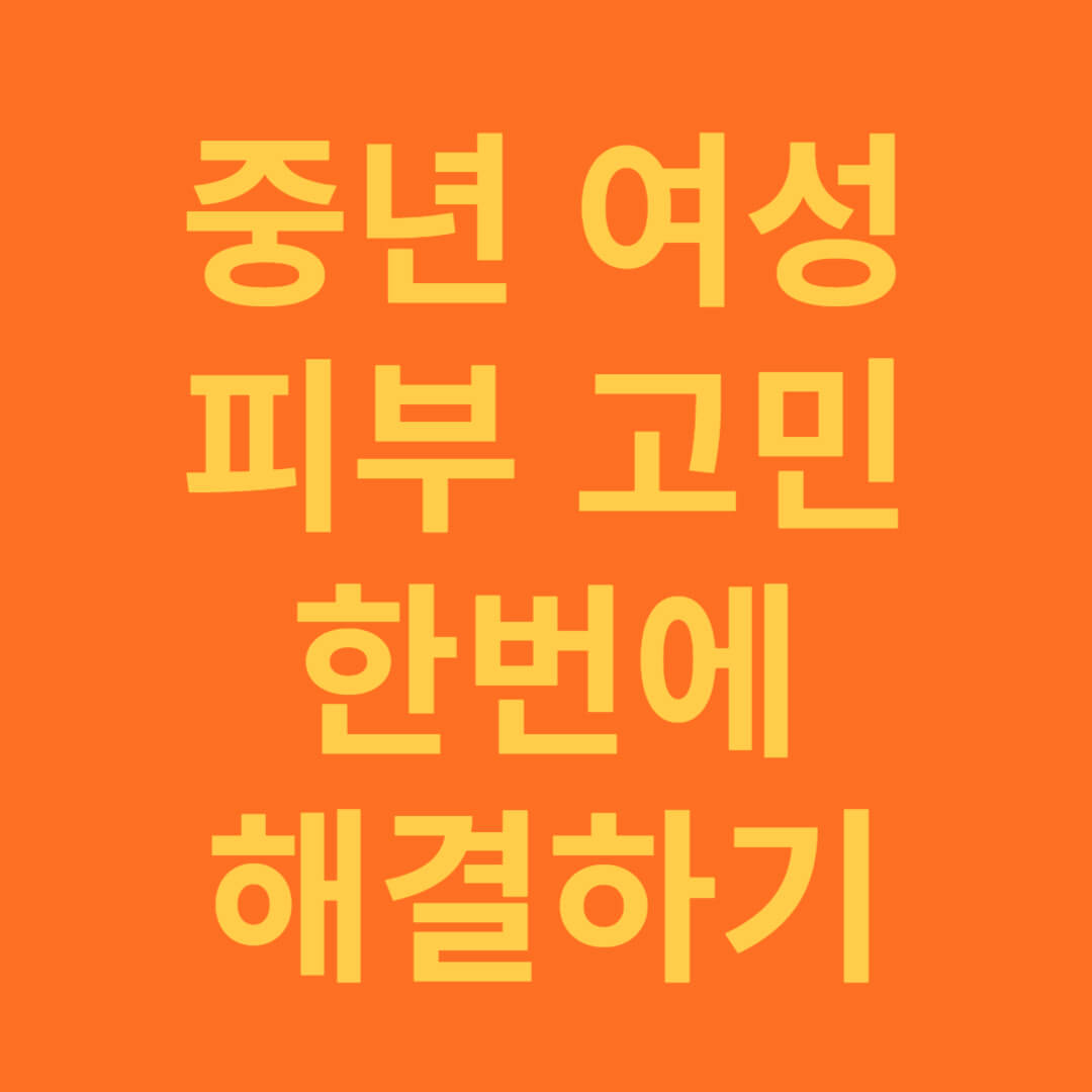 중년 여성의 피부 고민 한번에 해결하기