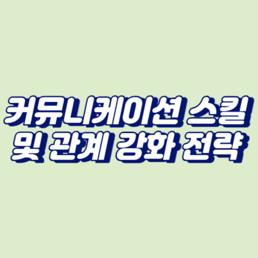 커뮤니케이션 스킬 및 관계 강화 전략