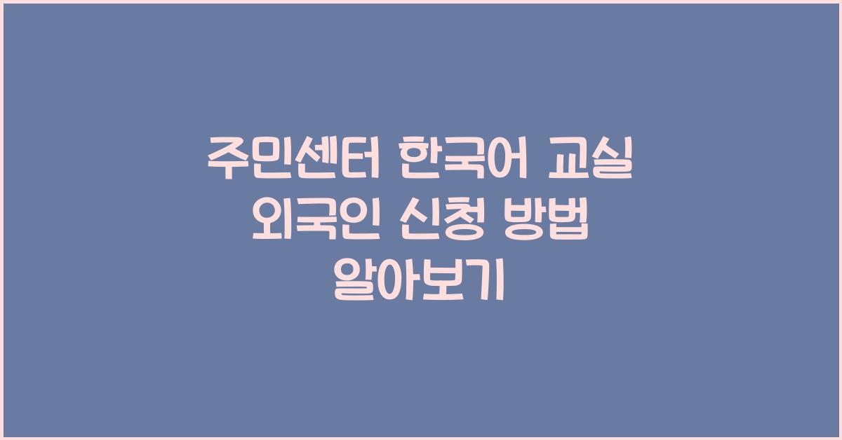 주민센터 한국어 교실 외국인 신청