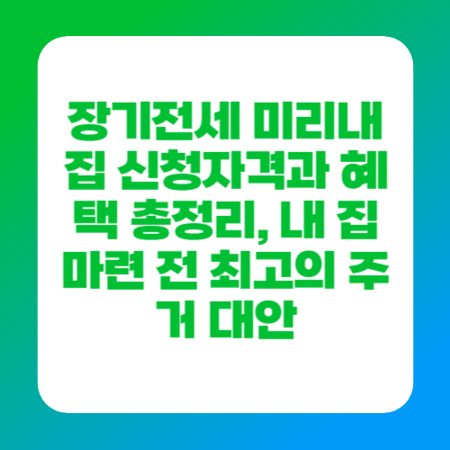 장기전세 미리내집 신청자격과 혜택 총정리, 내 집 마련 전 최고의 주거 대안