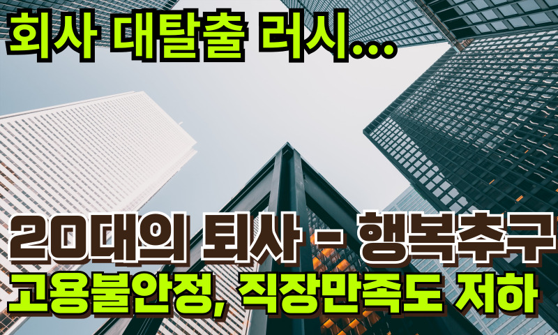 20대 퇴사 유행 - 사회적 현상 - 대기업 퇴사하고 너무~! 행복해~!