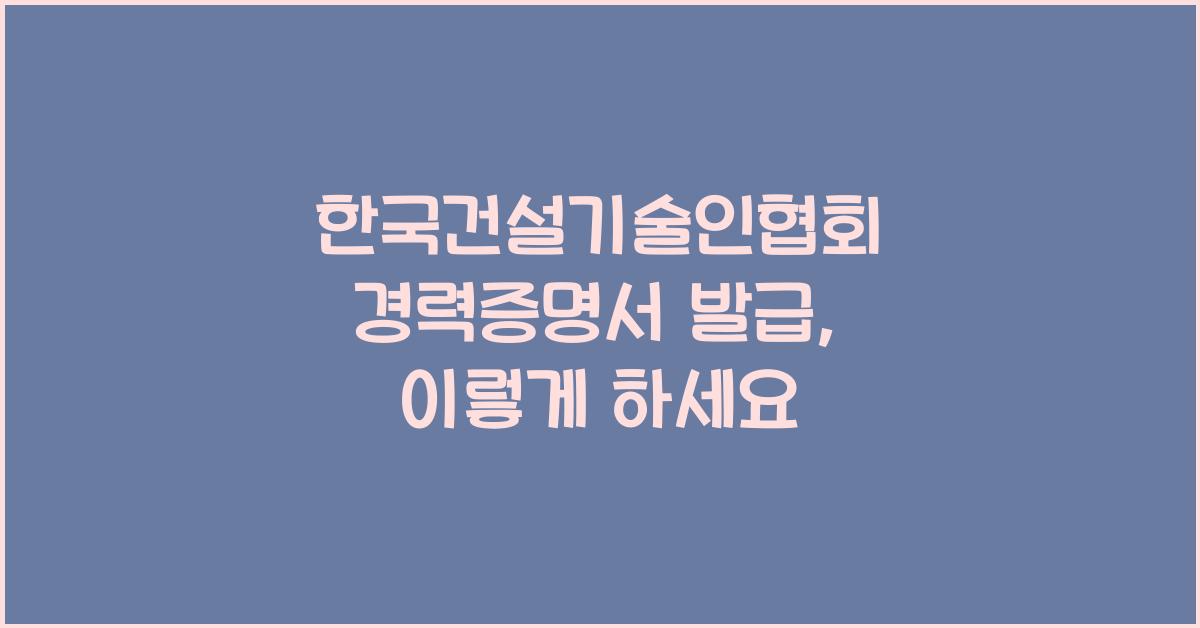 한국건설기술인협회 경력증명서 발급