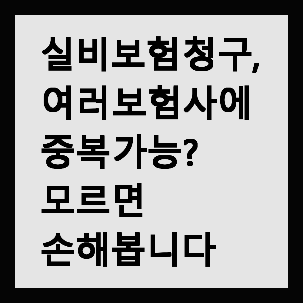 실비보험 청구, 여러 보험사에 중복 가능? 모르면 손해봅니다