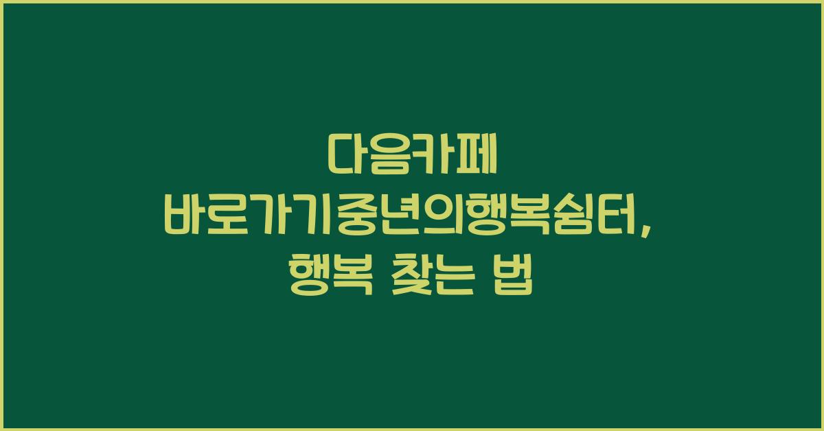 다음카페 바로가기중년의행복쉼터
