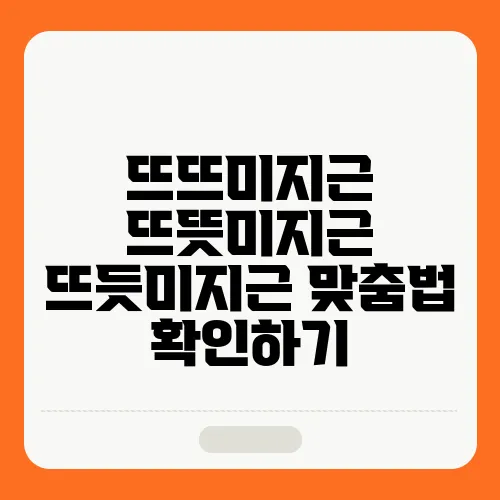뜨뜨미지근 뜨뜻미지근 뜨듯미지근 맞춤법 확인하기