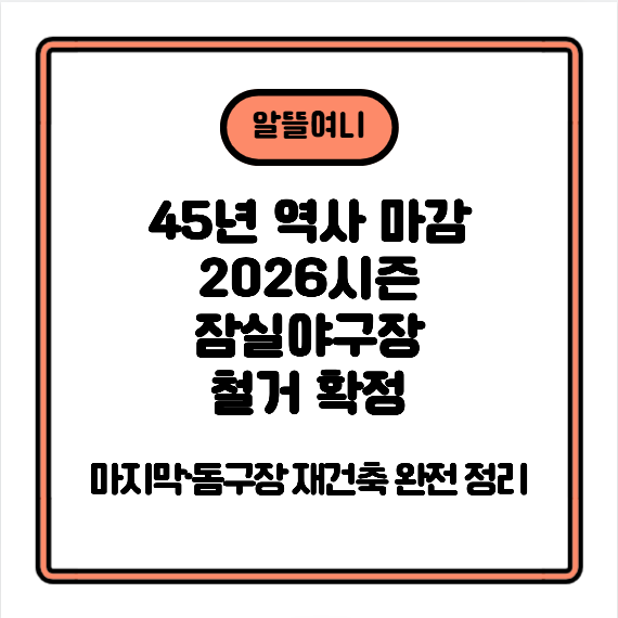 잠실야구장 철거 확정｜45년 역사 마감&middot;2026시즌 마지막&middot;돔구장 재건축 완전 정리