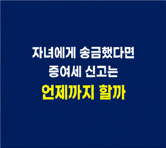 자녀 증여세 신고 방법과 현금 송금 후 신고기한