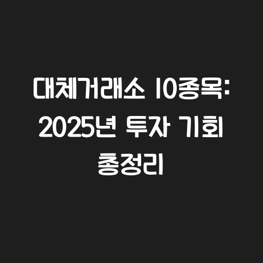 대체거래소 10종목: 2025년 투자 기회 총정리 대표 이미지