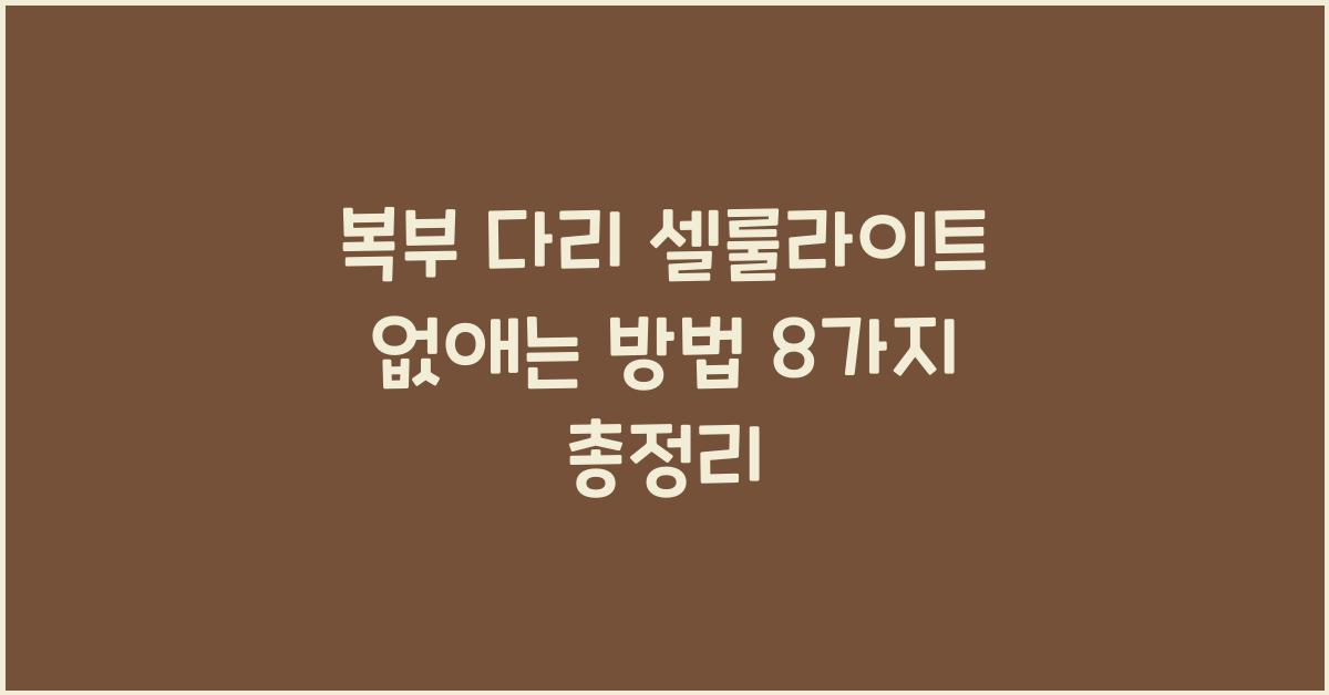 복부 다리 셀룰라이트 없애는 방법 8가지