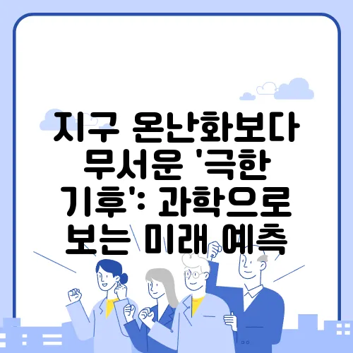 지구 온난화보다 무서운 '극한 기후': 과학으로 보는 미래 예측