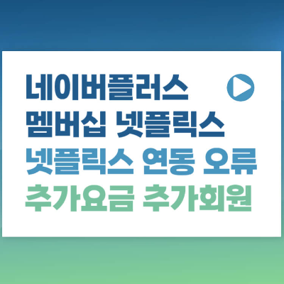 네이버 멤버쉽 넷플릭스 연동 오류 해결 추가요금 추가회원 섬네일