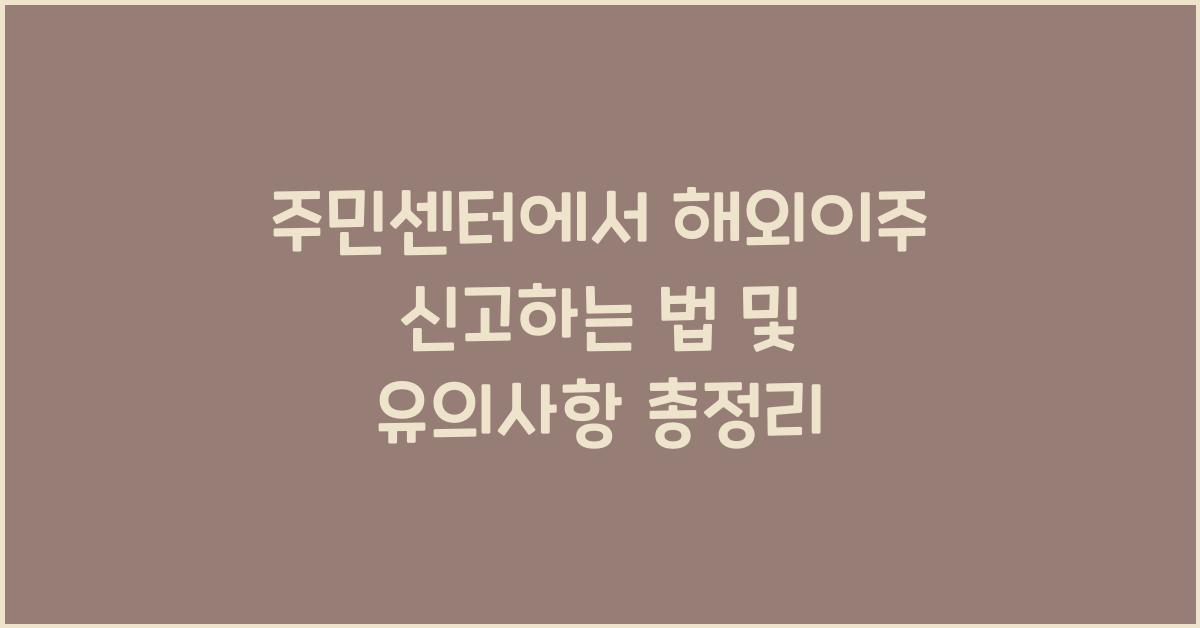 주민센터에서 해외이주 신고하는 법