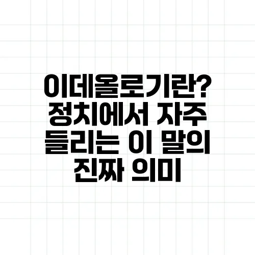 이데올로기란? 정치에서 자주 들리는 이 말의 진짜 의미