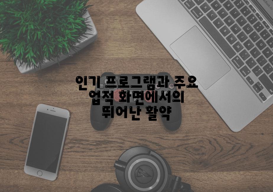 인기 프로그램과 주요 업적 화면에서의 뛰어난 활약