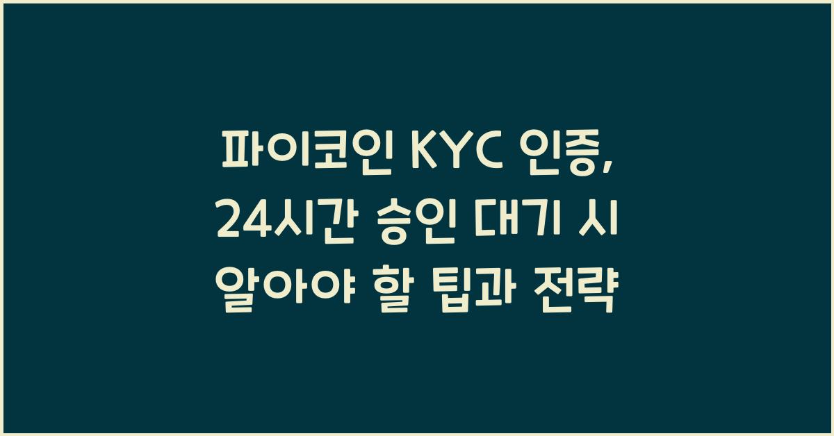 파이코인 KYC 인증, 24시간 승인 대기: 팁과 전략
