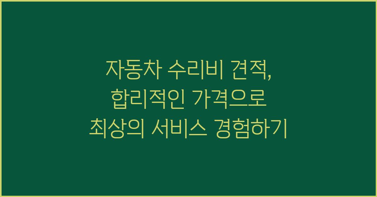 자동차 수리비 견적,  합리적인 가격 & 최고의 서비스