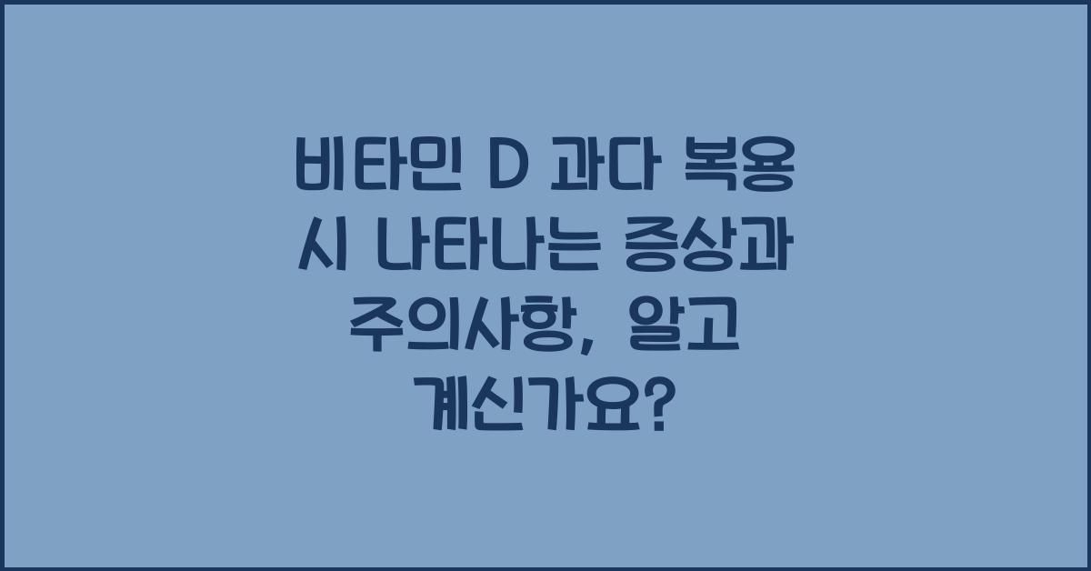 비타민 D 과다 복용 시 나타나는 증상과 주의사항