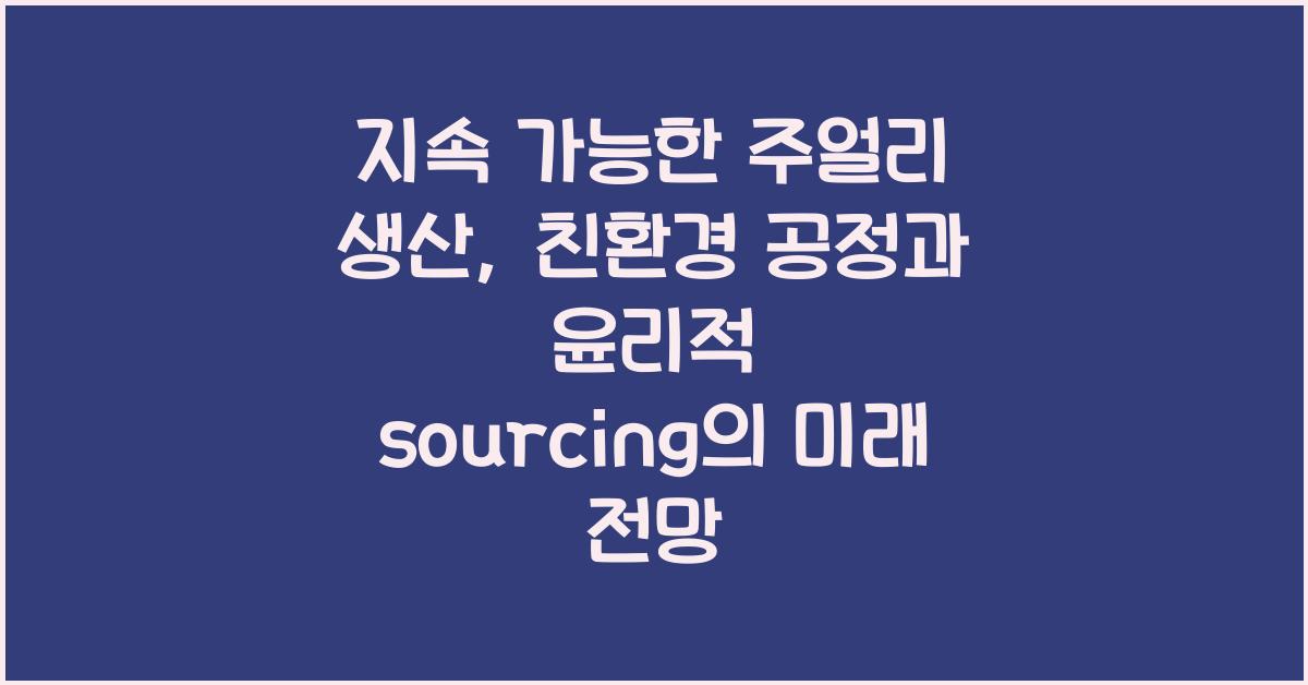 지속 가능한 주얼리 생산: 친환경 공정, 윤리적 sourcing