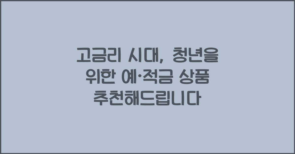 고금리 시대, 청년을 위한 예·적금 상품 추천 (최대 금리 비교)