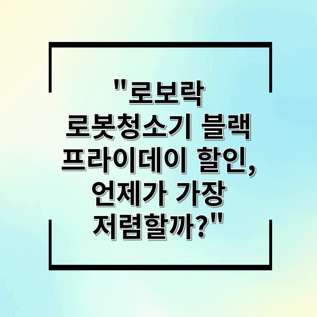 &quot;로보락 로봇청소기 블랙프라이데이 할인, 언제가 가장 저렴할까?&quot;