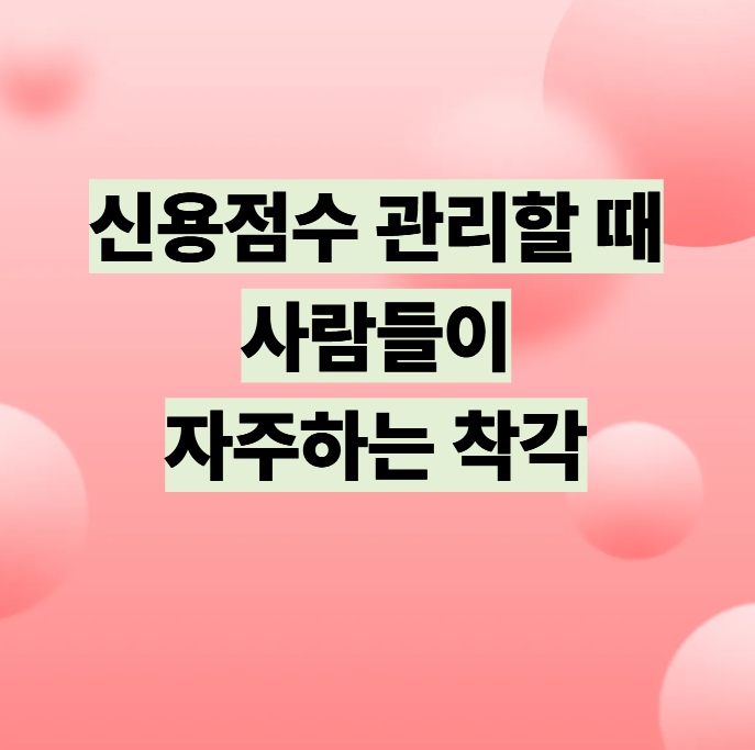 신용점수 관리할 때 사람들이 자주 하는 착각 설명 이미지