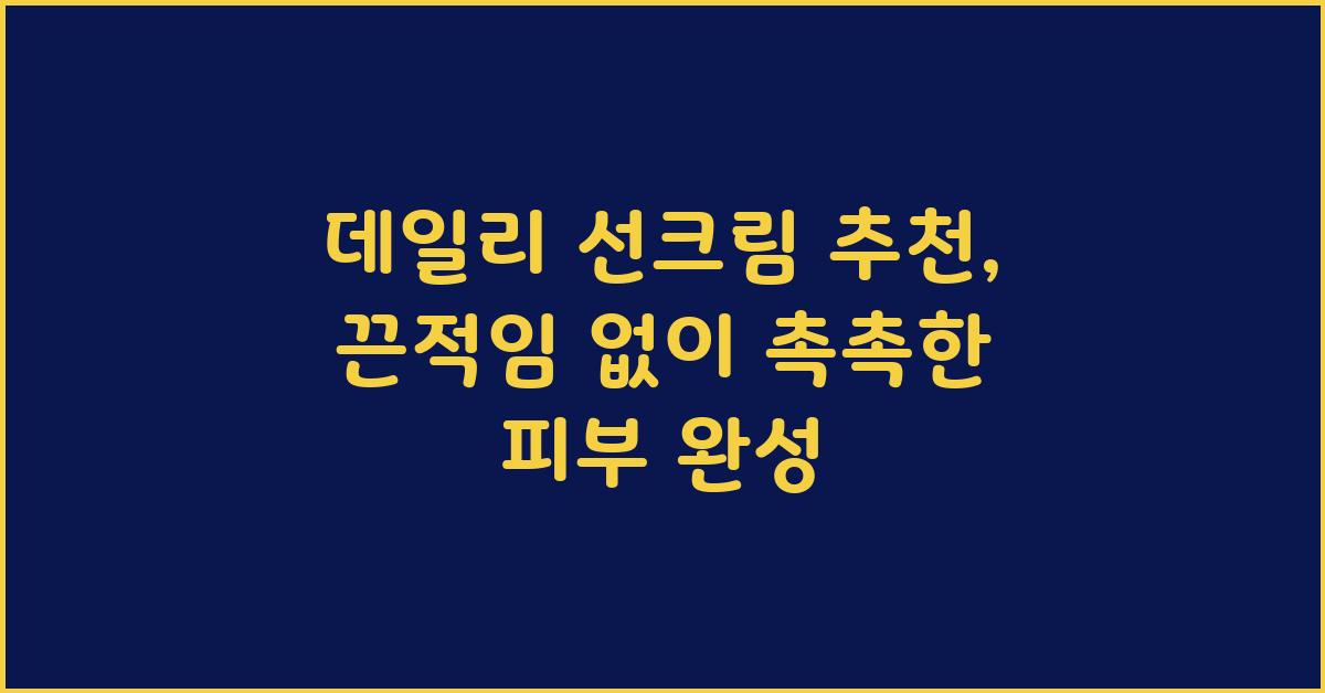 데일리 선크림 추천: 끈적임 없는 마무리