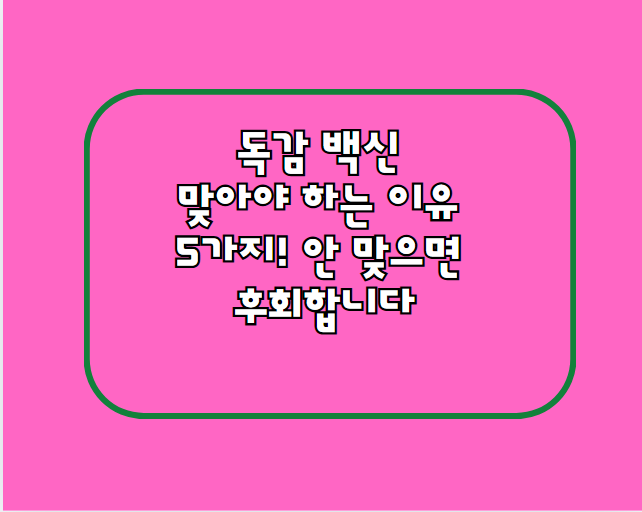 독감 백신 맞아야 하는 이유 5가지! 안 맞으면 후회합니다