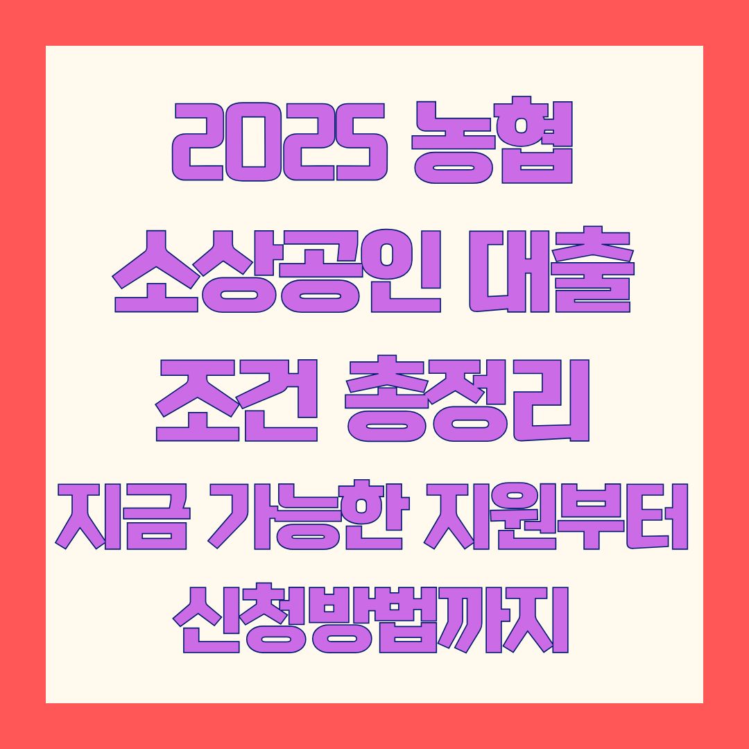 2025 농협 소상공인 대출 조건 총정리｜지금 가능한 지원부터 신청방법까지