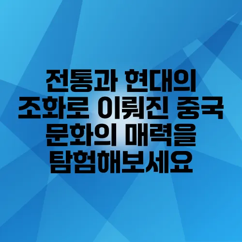 전통과 현대의 조화로 이뤄진 중국 문화의 매력을 탐험해보세요