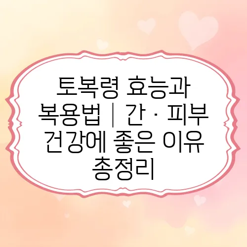 토복령 효능과 복용법│간·피부 건강에 좋은 이유 총정리