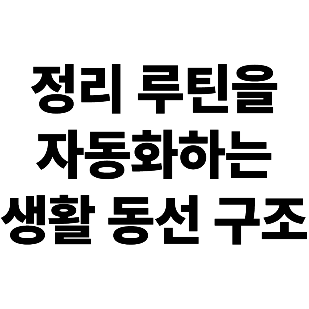 정리 루틴을 자동화하는 생활 동선 구조 만들기 &ndash; 귀찮지 않은 정리 전략