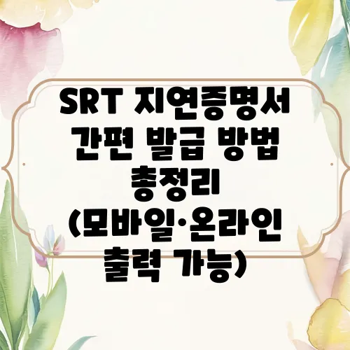 SRT 지연증명서 간편 발급 방법 총정리 (모바일·온라인 출력 가능)