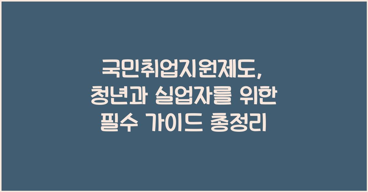국민취업지원제도, 청년과 실업자를 위한 필수 가이드