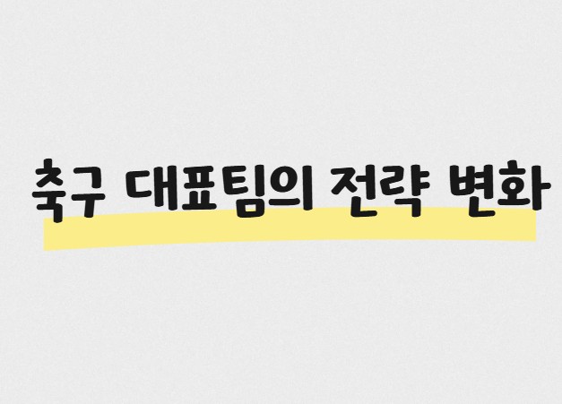 축구 대표팀의 전략 변화 (한국 대표팀 전술 변화 역사와 현대식 전술 적용)